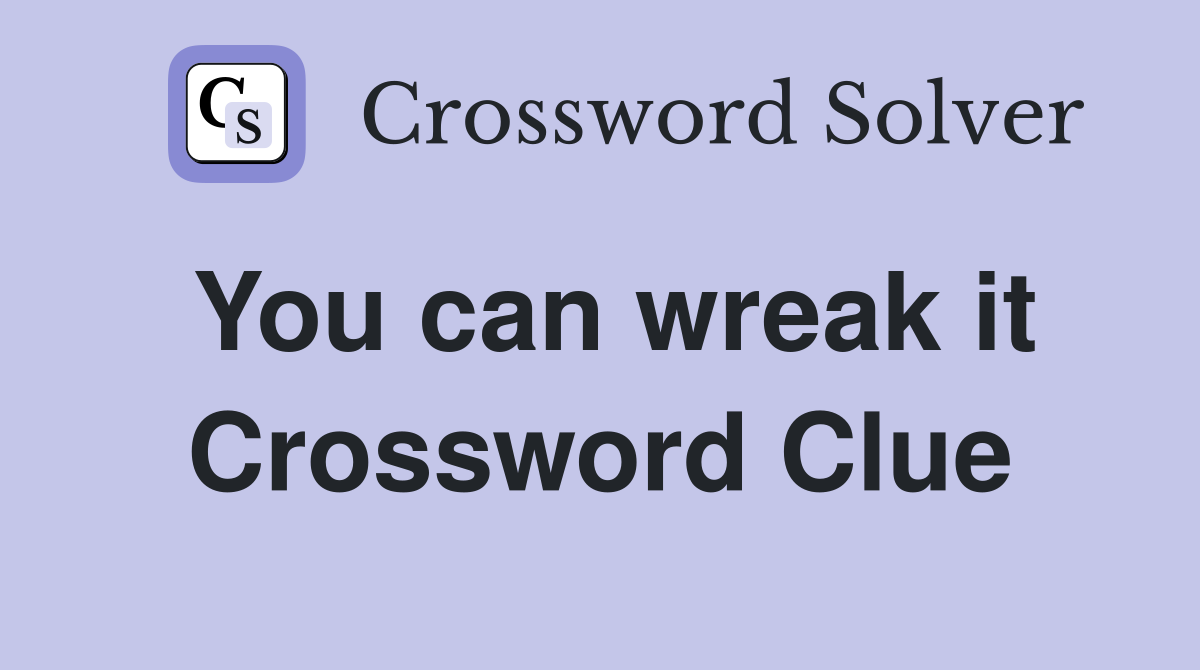 You can wreak it Crossword Clue