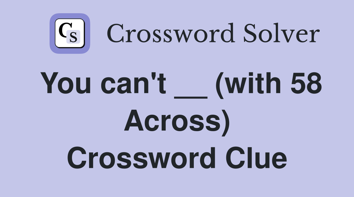 You can't __ (with 58 Across) Crossword Clue
