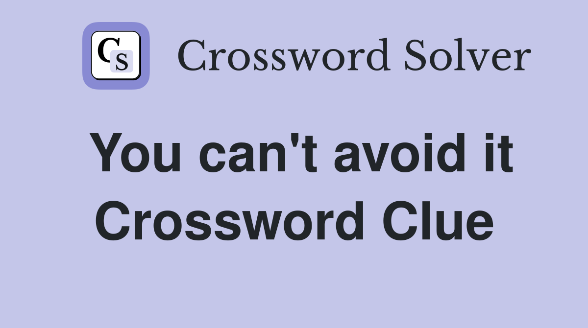 You can't avoid it Crossword Clue