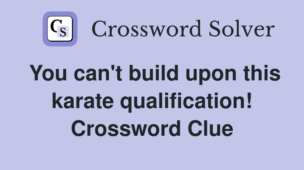 You can't build upon this karate qualification! Crossword Clue