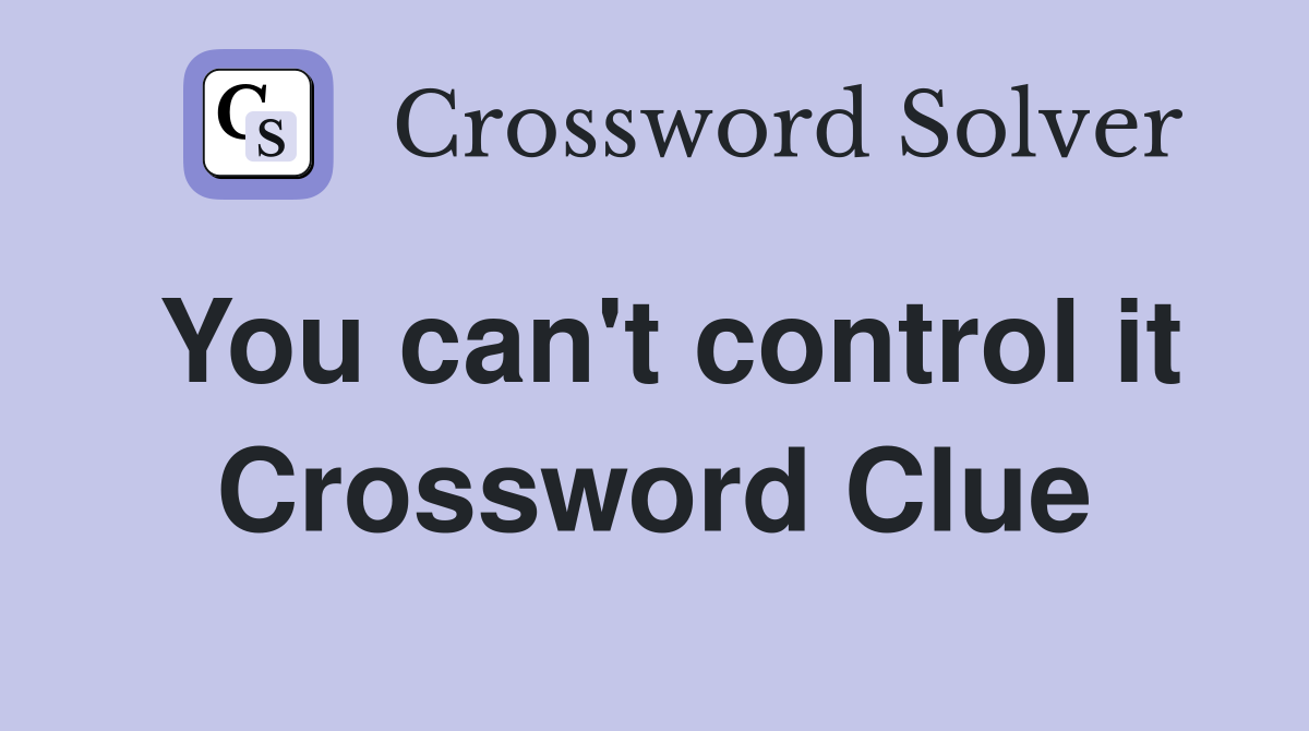 You can't control it Crossword Clue