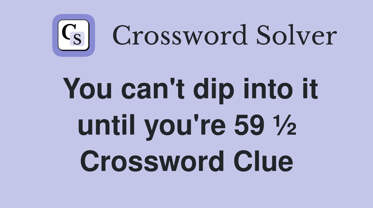 You can't dip into it until you're 59 ½ Crossword Clue