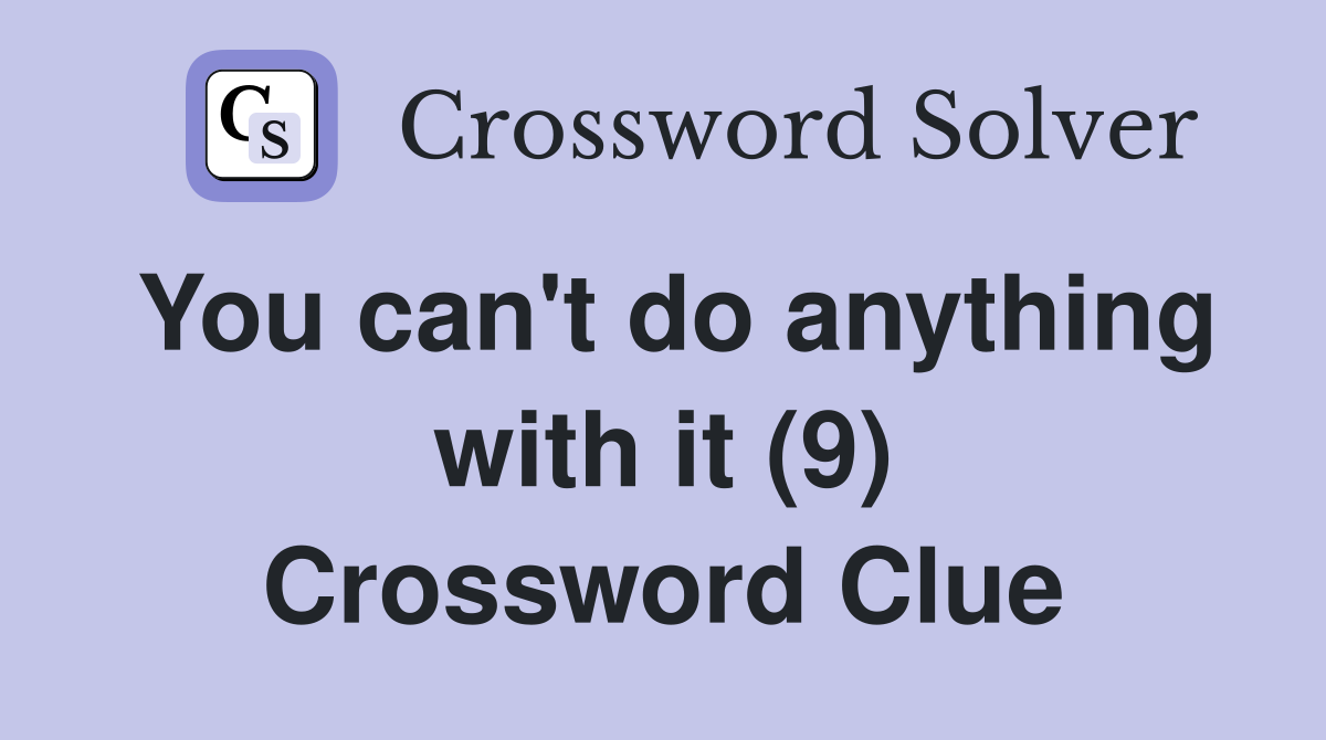 You can't do anything with it (9) Crossword Clue