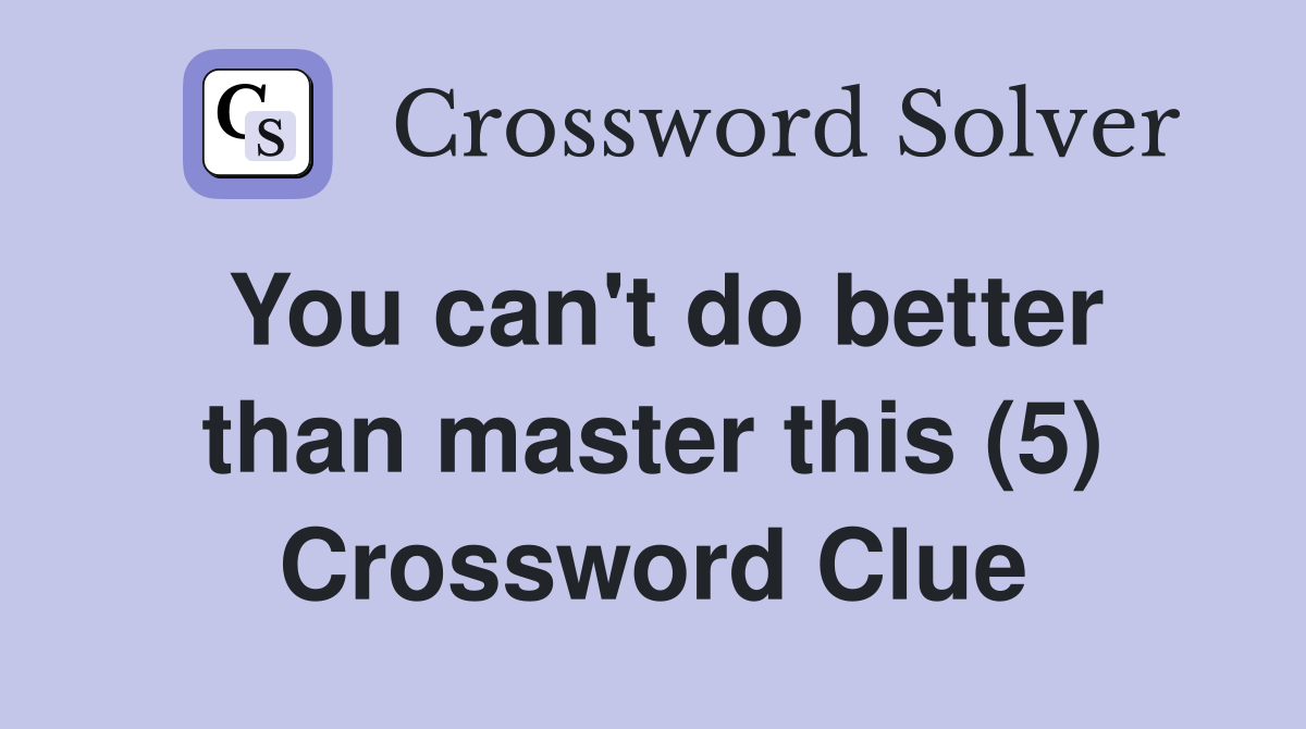 You can't do better than master this (5) Crossword Clue