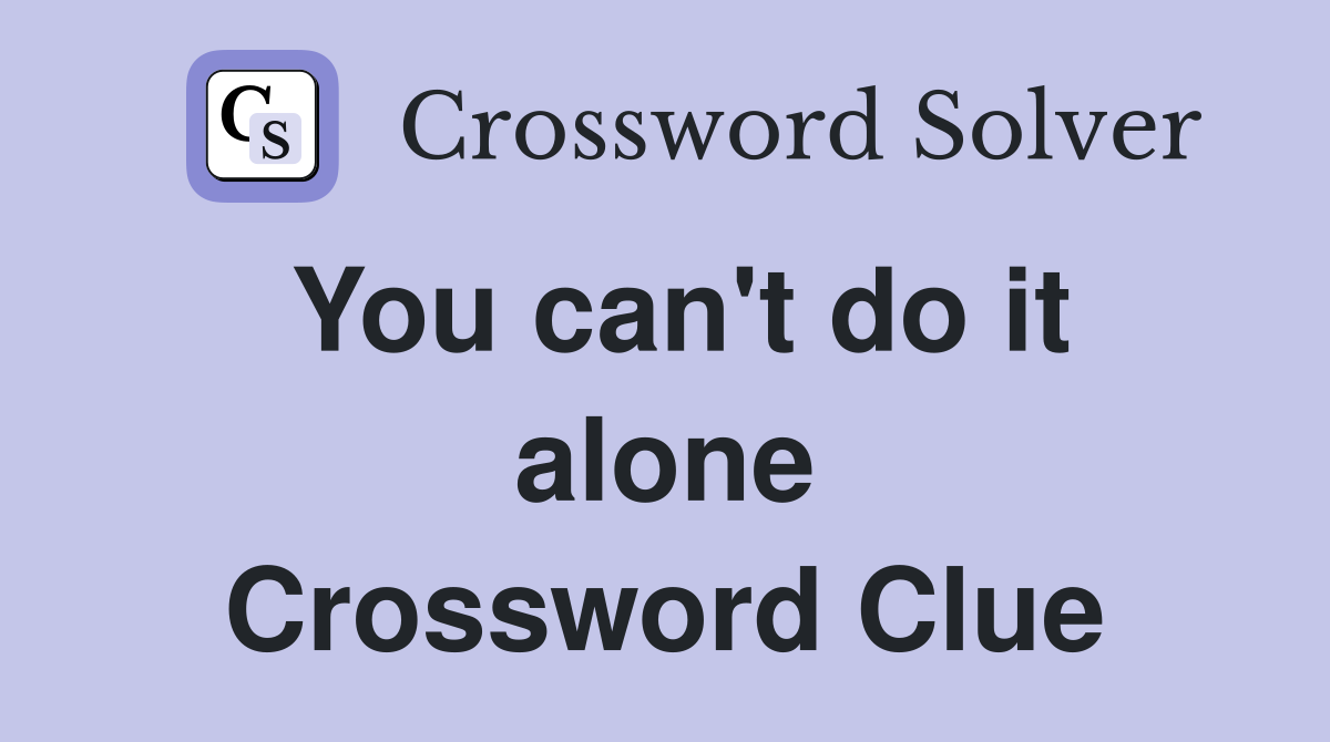 You can't do it alone Crossword Clue