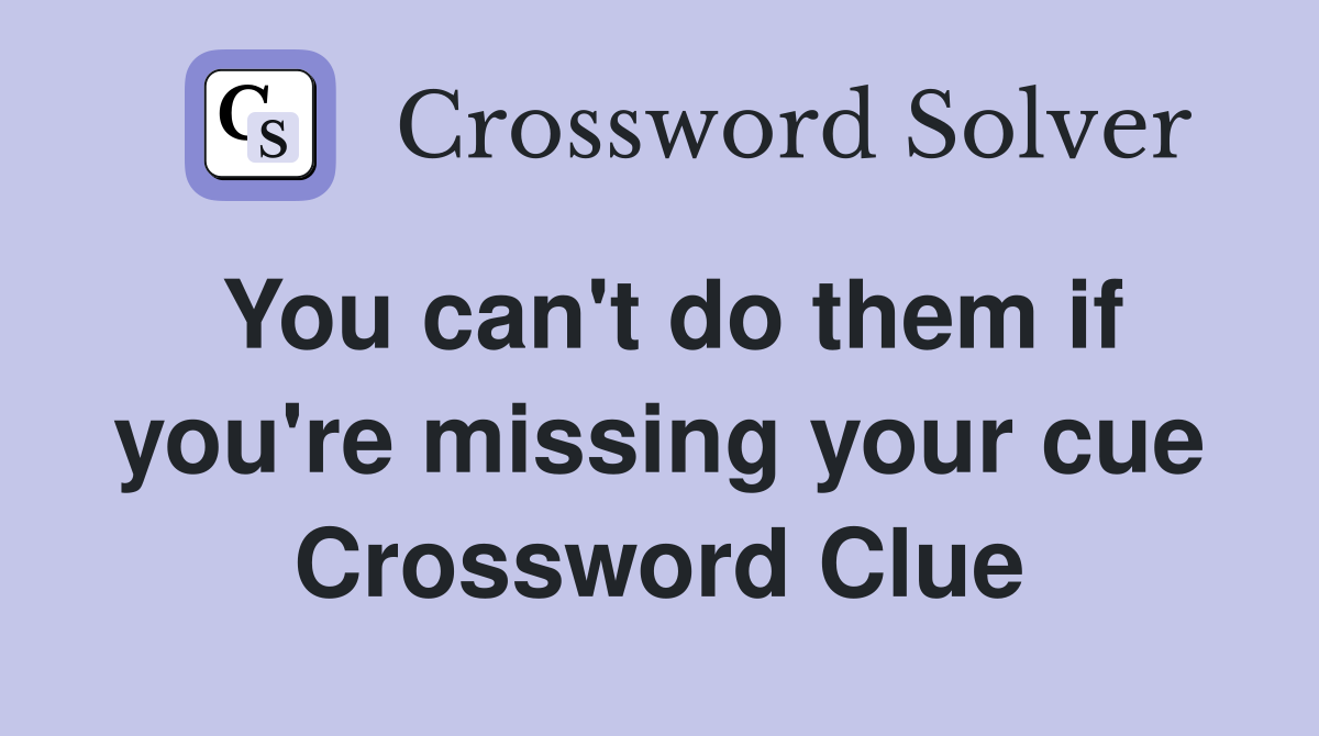 You can't do them if you're missing your cue Crossword Clue