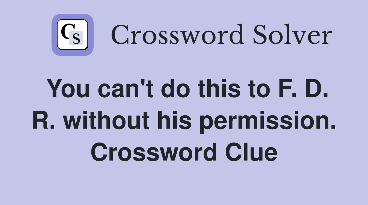 You can't do this to F. D. R. without his permission. Crossword Clue