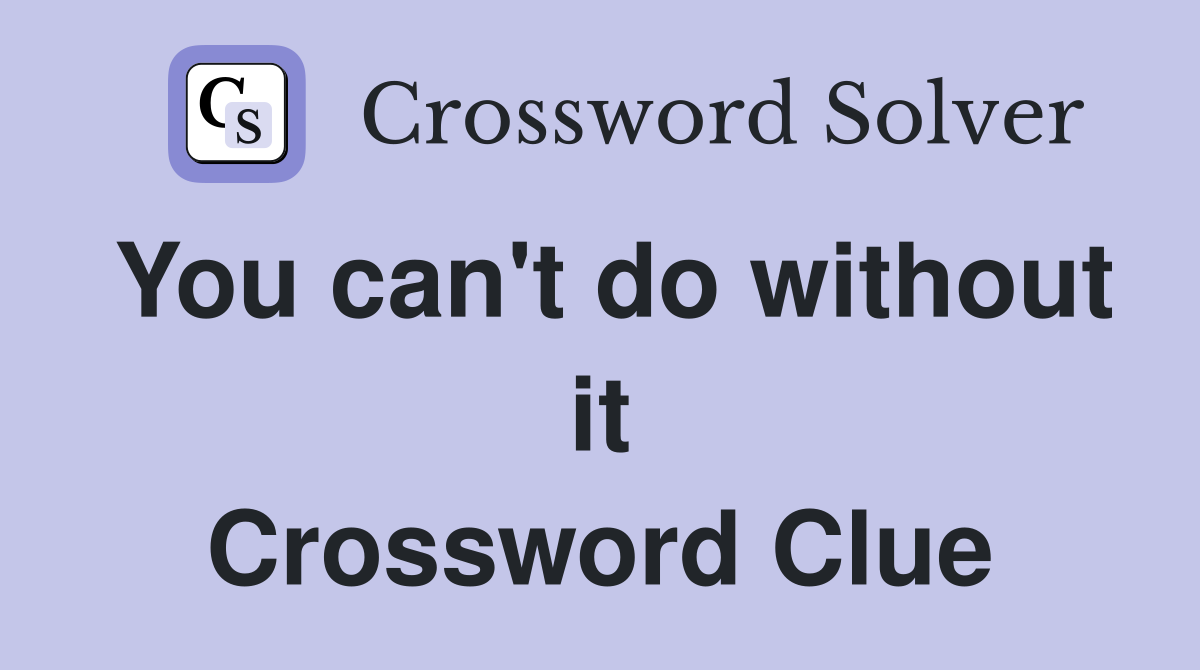 You can't do without it Crossword Clue