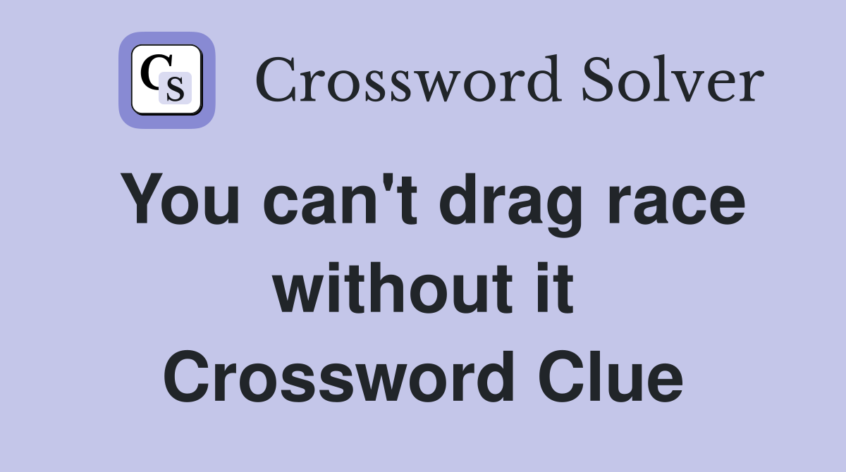 You can't drag race without it Crossword Clue
