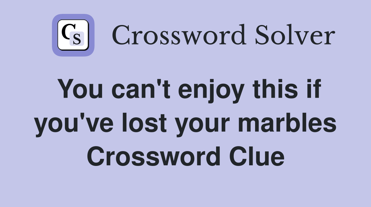 You can't enjoy this if you've lost your marbles Crossword Clue