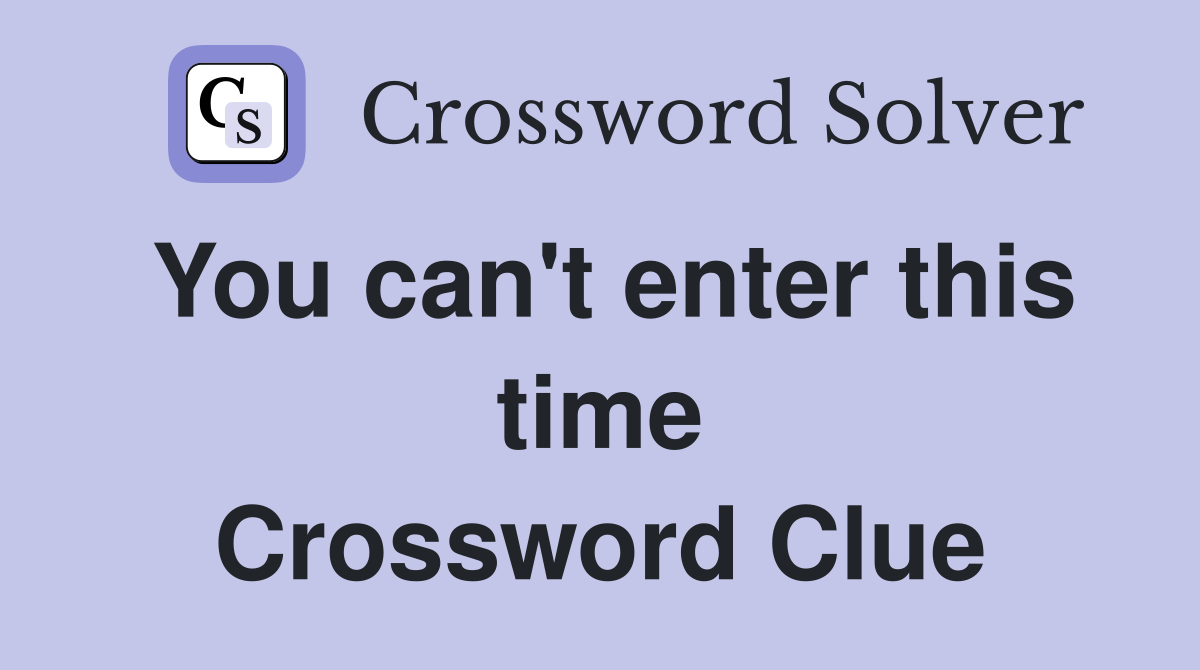 You can't enter this time Crossword Clue