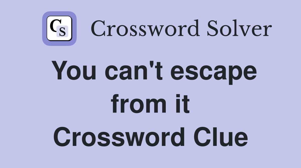 You can't escape from it Crossword Clue