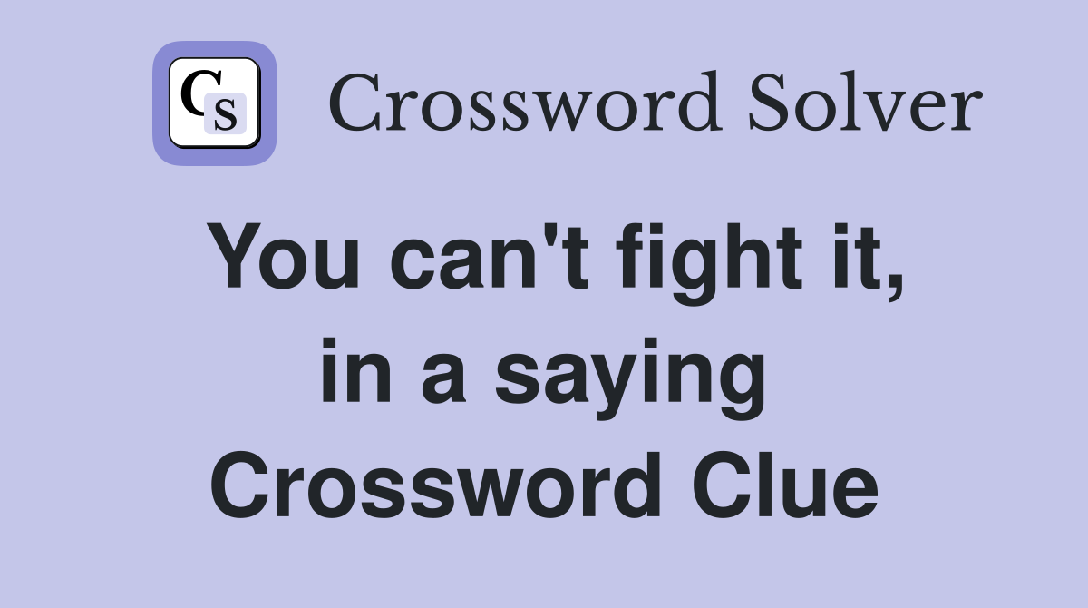 You can't fight it, in a saying Crossword Clue