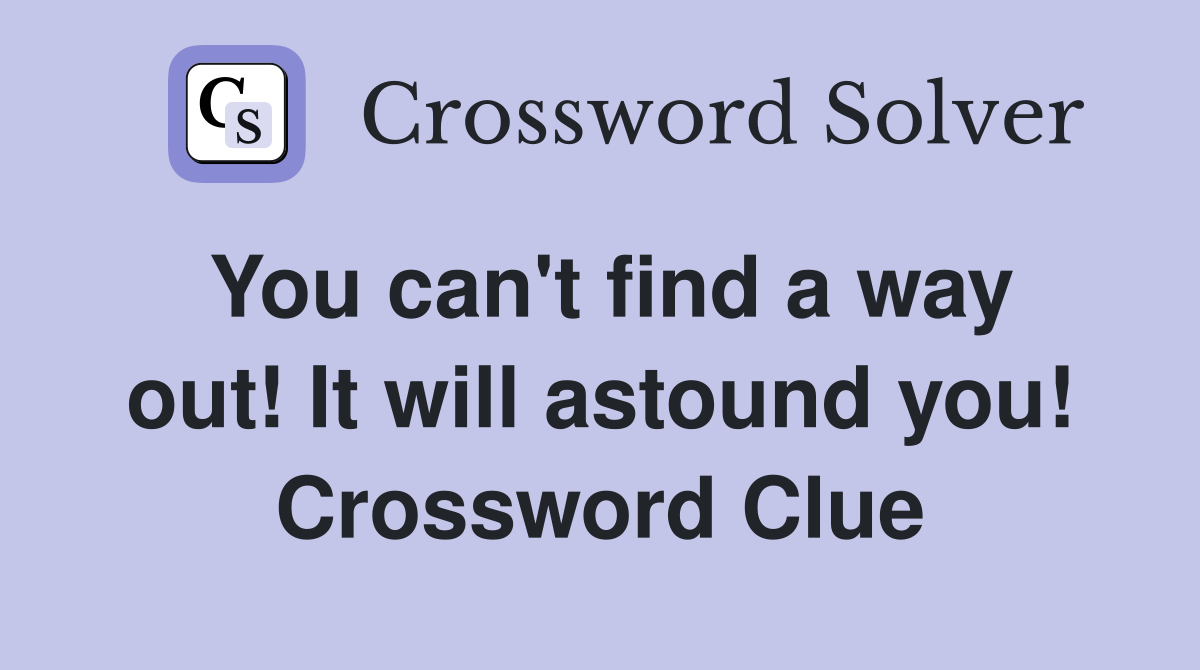 You can't find a way out! It will astound you! Crossword Clue