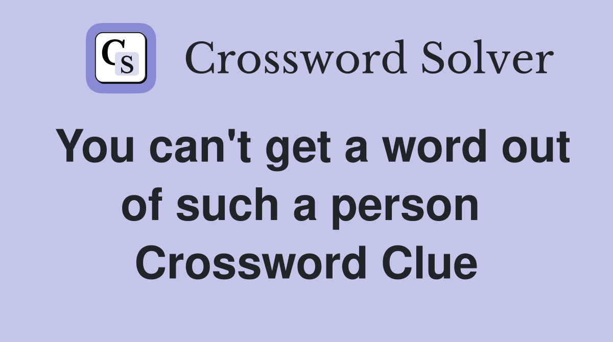 You can't get a word out of such a person  Crossword Clue