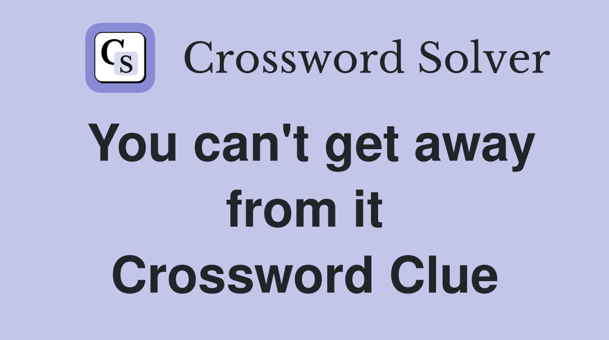 You can't get away from it Crossword Clue