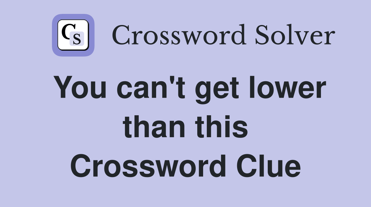 You can't get lower than this Crossword Clue