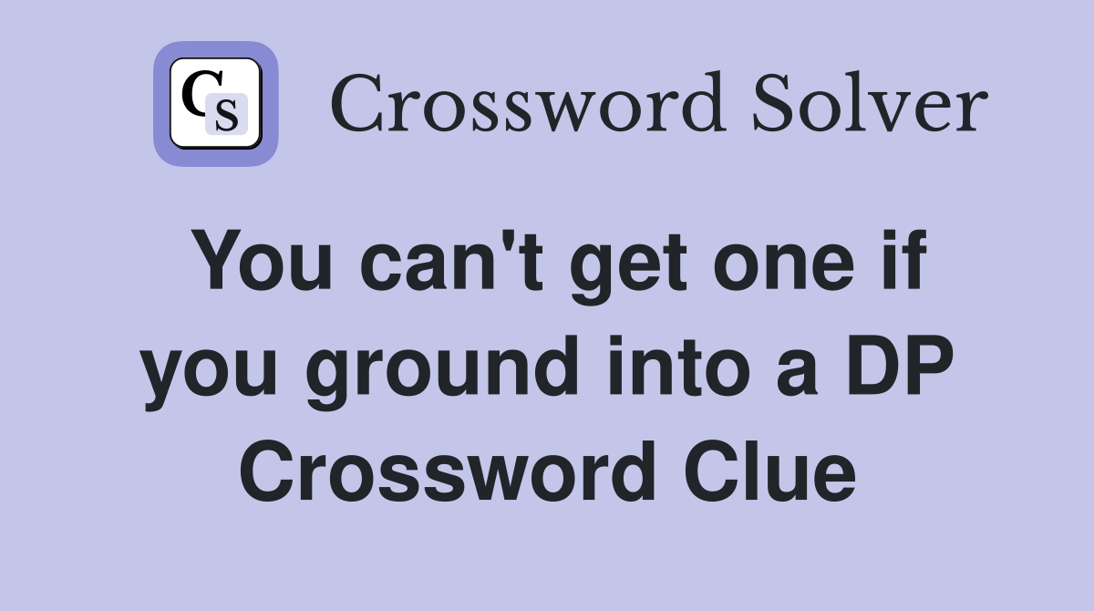 You can't get one if you ground into a DP Crossword Clue