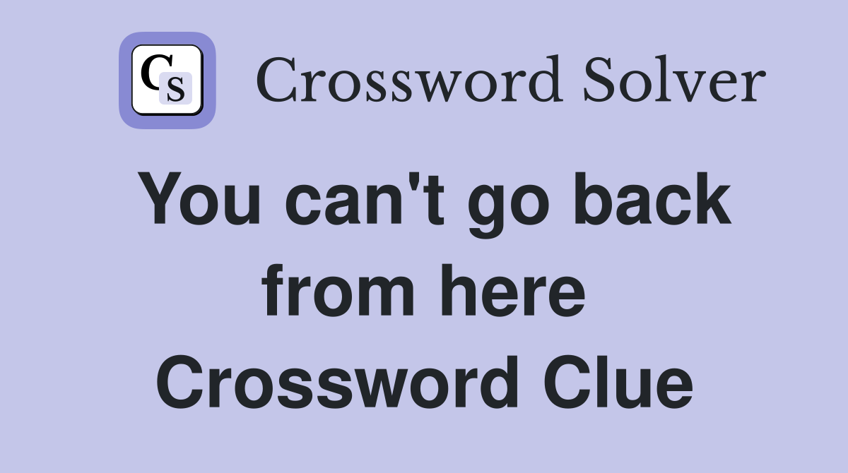 You can't go back from here Crossword Clue