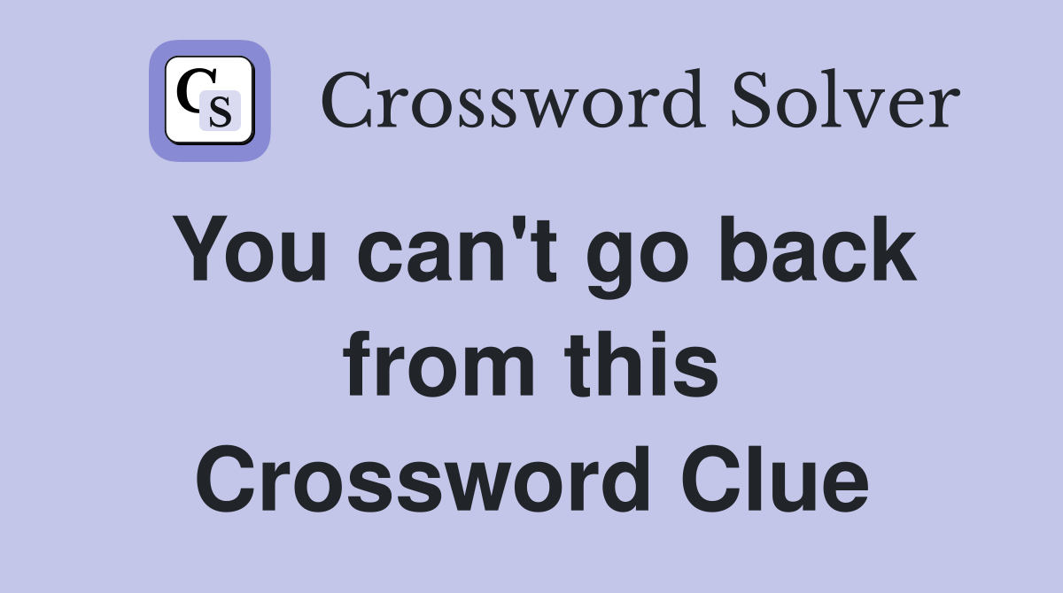 You can't go back from this Crossword Clue