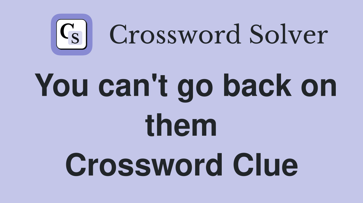You can't go back on them Crossword Clue
