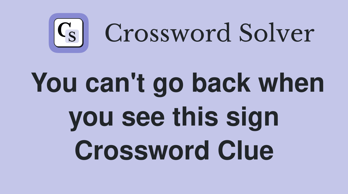 You can't go back when you see this sign Crossword Clue