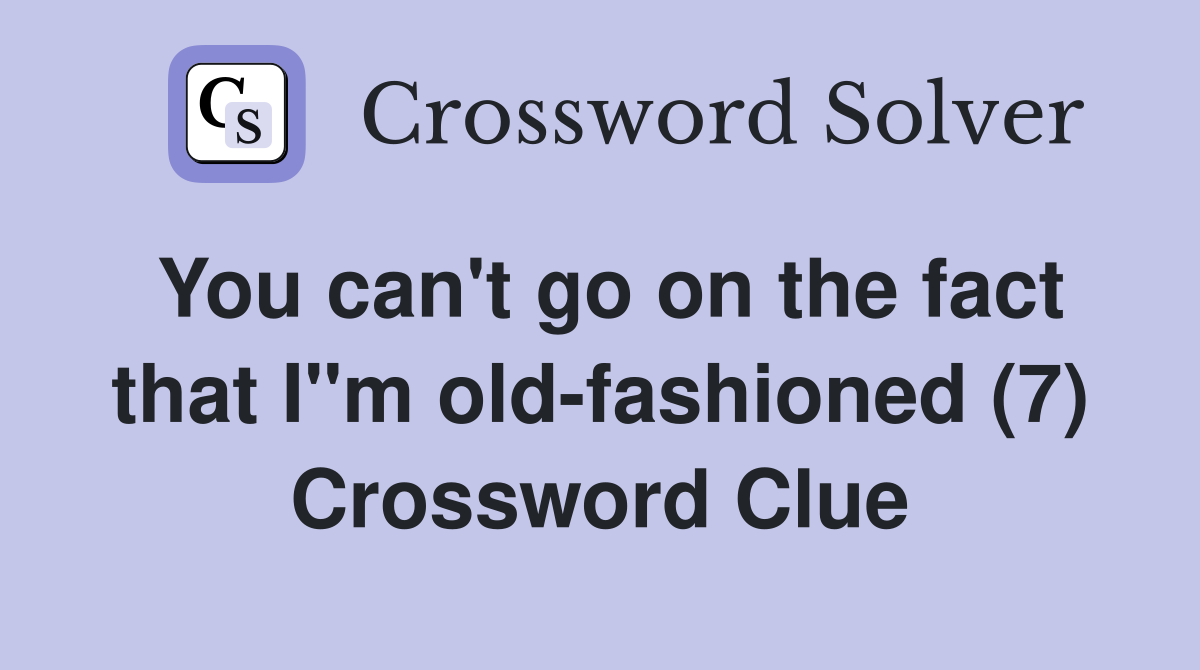 You can't go on the fact that I"m old-fashioned (7) Crossword Clue