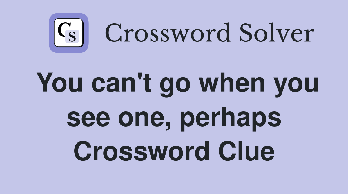 You can't go when you see one, perhaps Crossword Clue