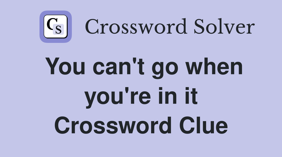You can't go when you're in it Crossword Clue