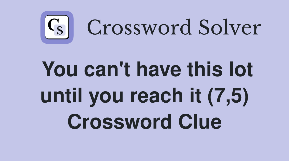 You can't have this lot until you reach it (7,5) Crossword Clue