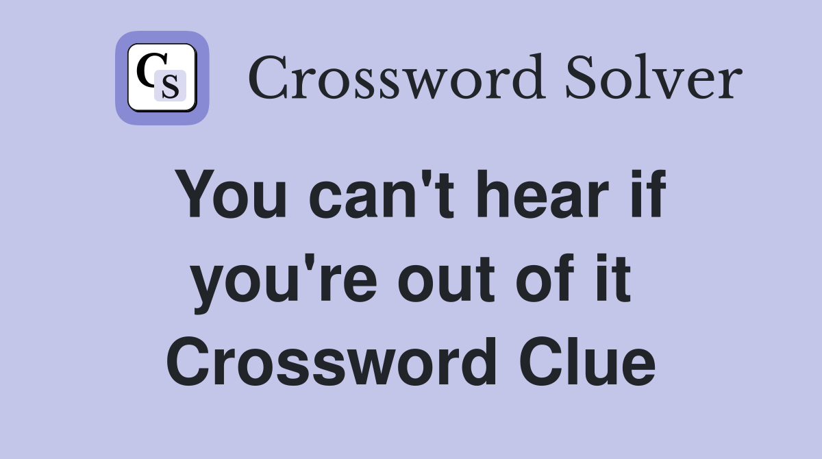 You can't hear if you're out of it Crossword Clue