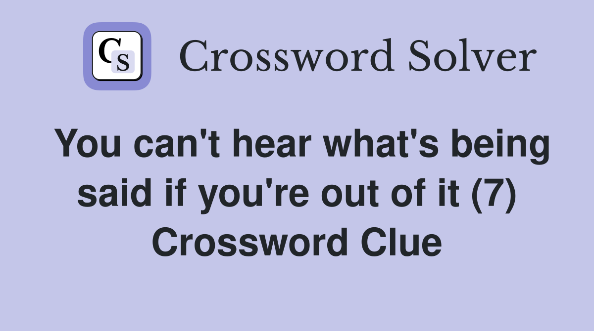 You can't hear what's being said if you're out of it (7) Crossword Clue