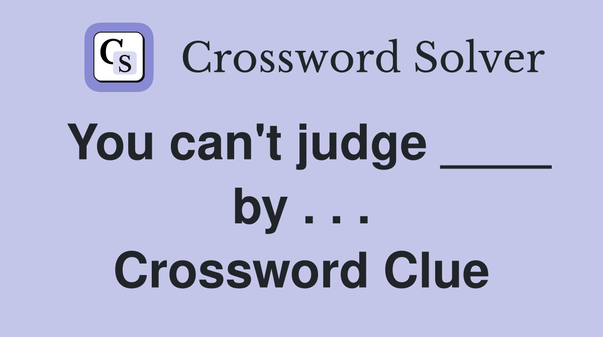 You can't judge ____ by . . . Crossword Clue