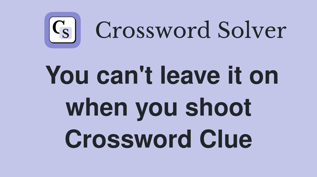 You can't leave it on when you shoot Crossword Clue