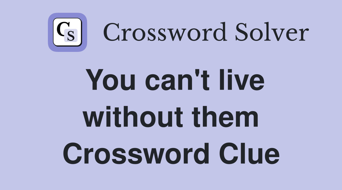 You can't live without them Crossword Clue