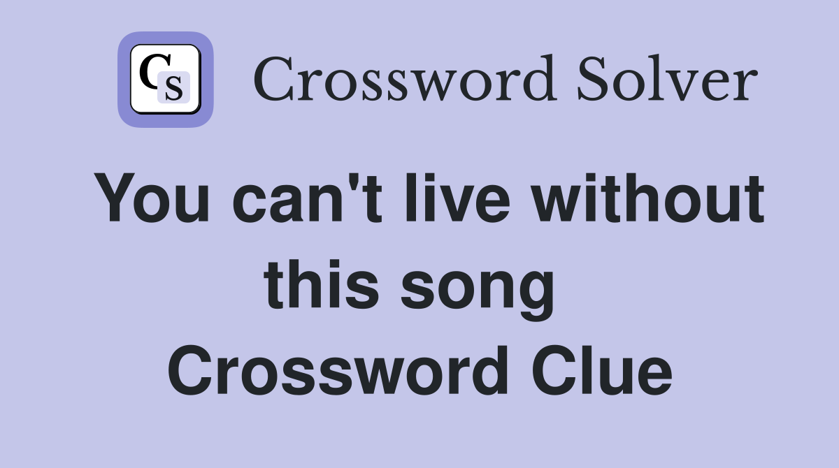 You can't live without this song  Crossword Clue