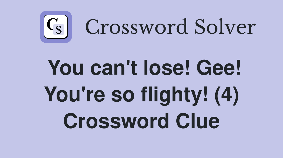 You can't lose! Gee! You're so flighty! (4) Crossword Clue