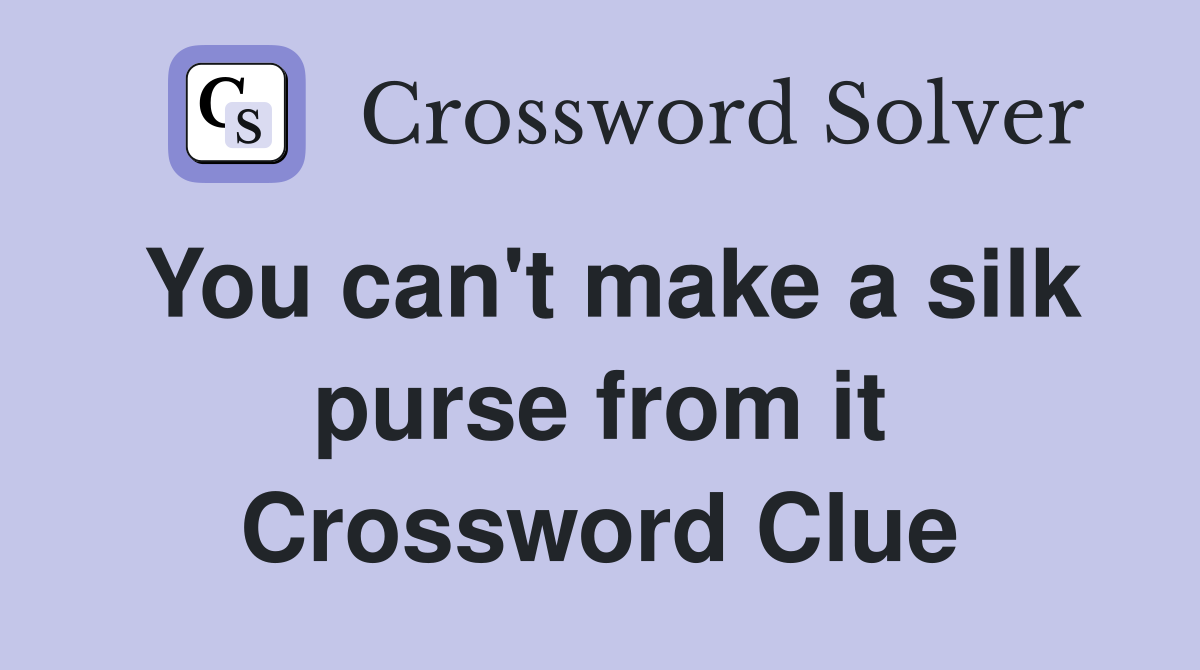You can't make a silk purse from it Crossword Clue