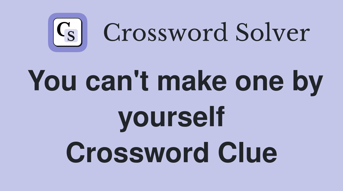 You can't make one by yourself Crossword Clue