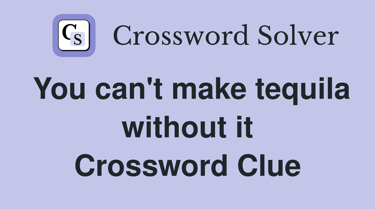 You can't make tequila without it Crossword Clue