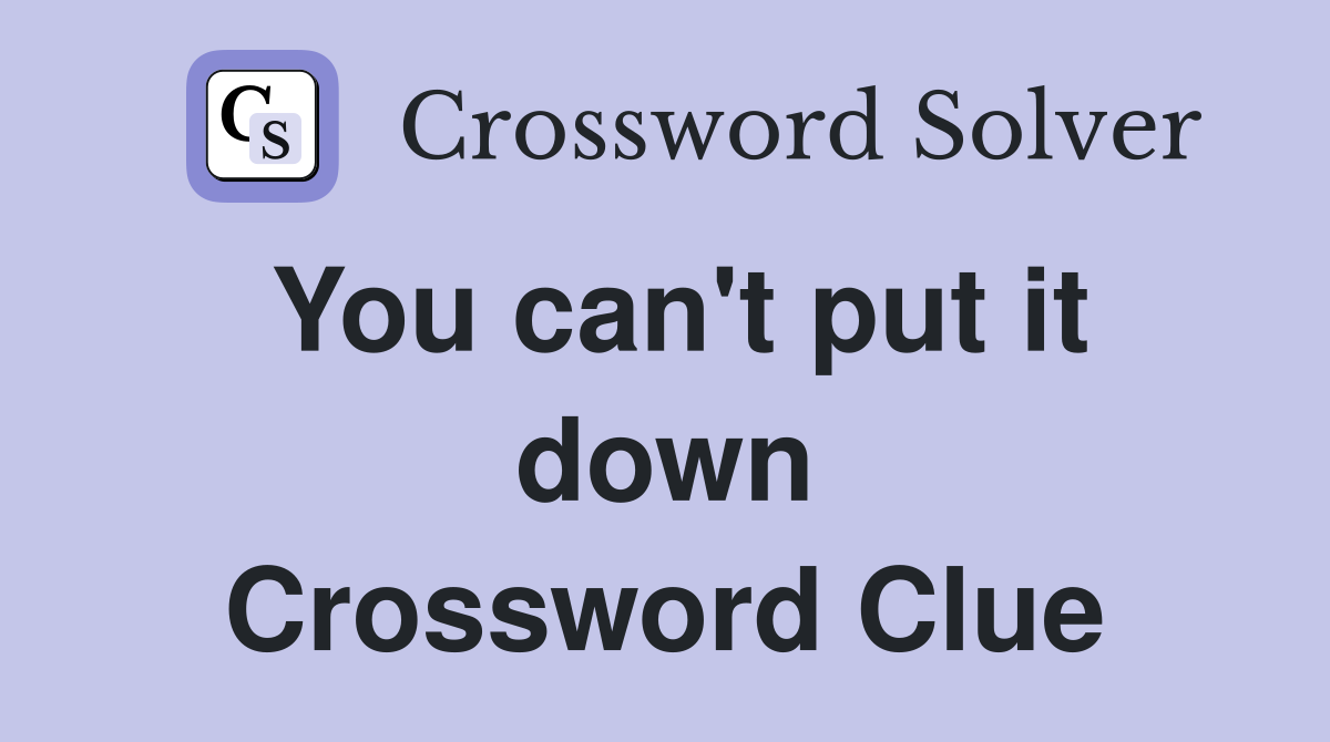 You can't put it down Crossword Clue