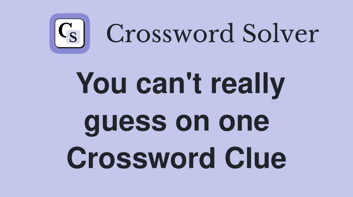 You can't really guess on one Crossword Clue