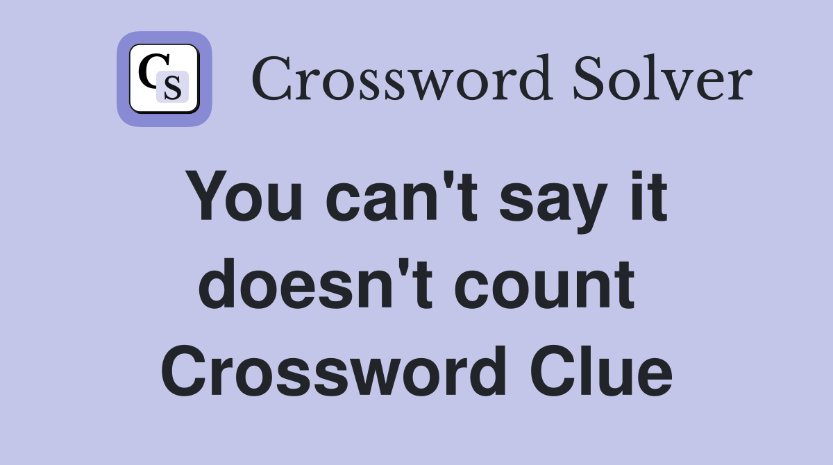 You can't say it doesn't count Crossword Clue