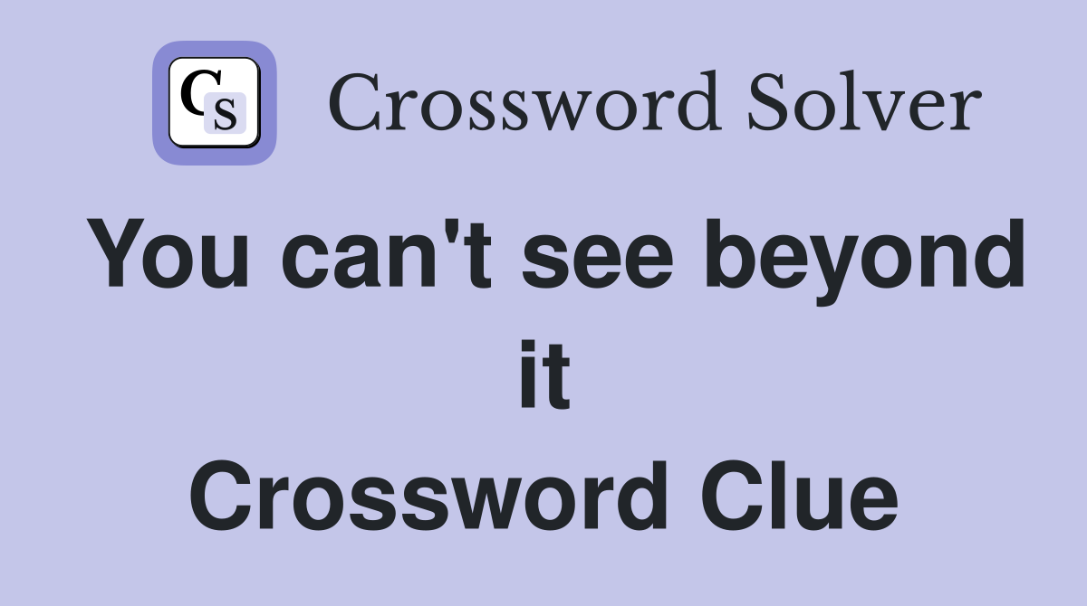 You can't see beyond it Crossword Clue