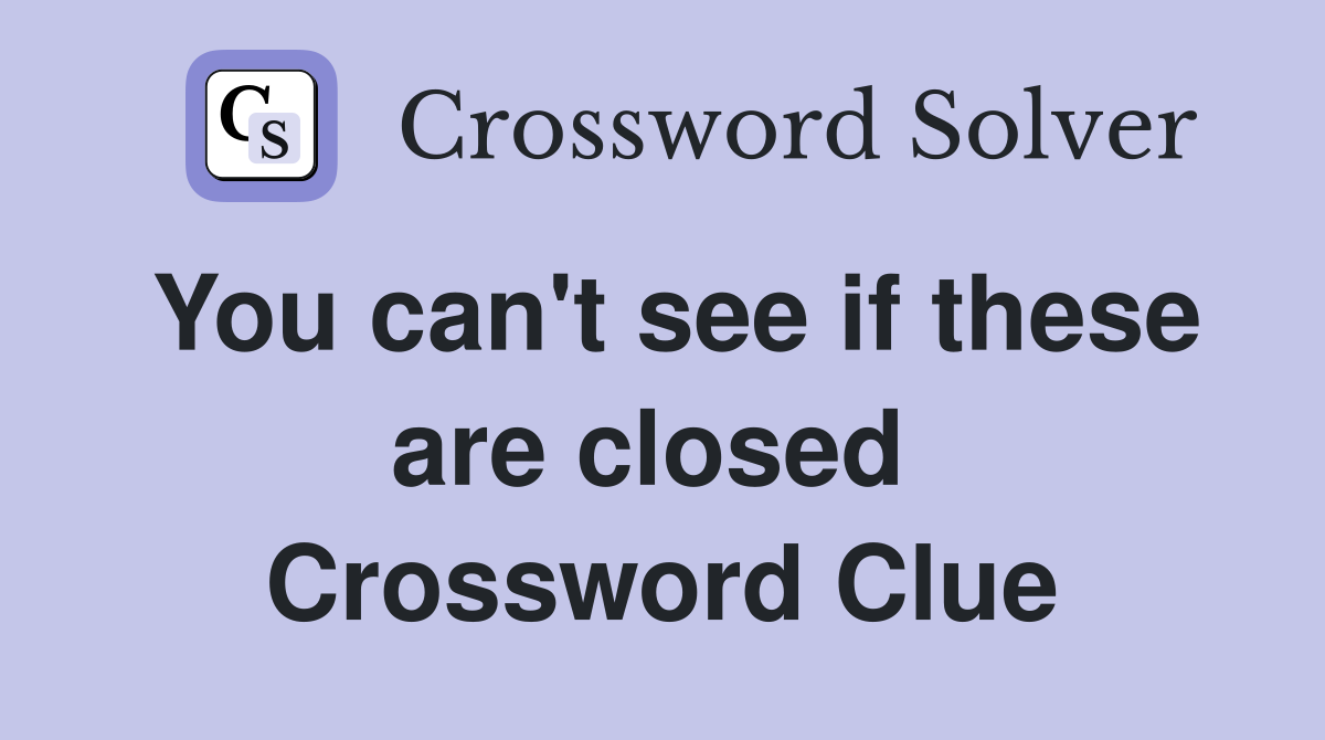 You can't see if these are closed  Crossword Clue