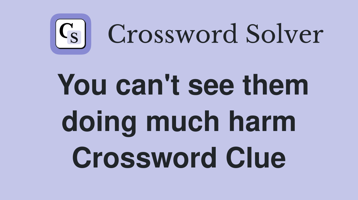 You can't see them doing much harm Crossword Clue