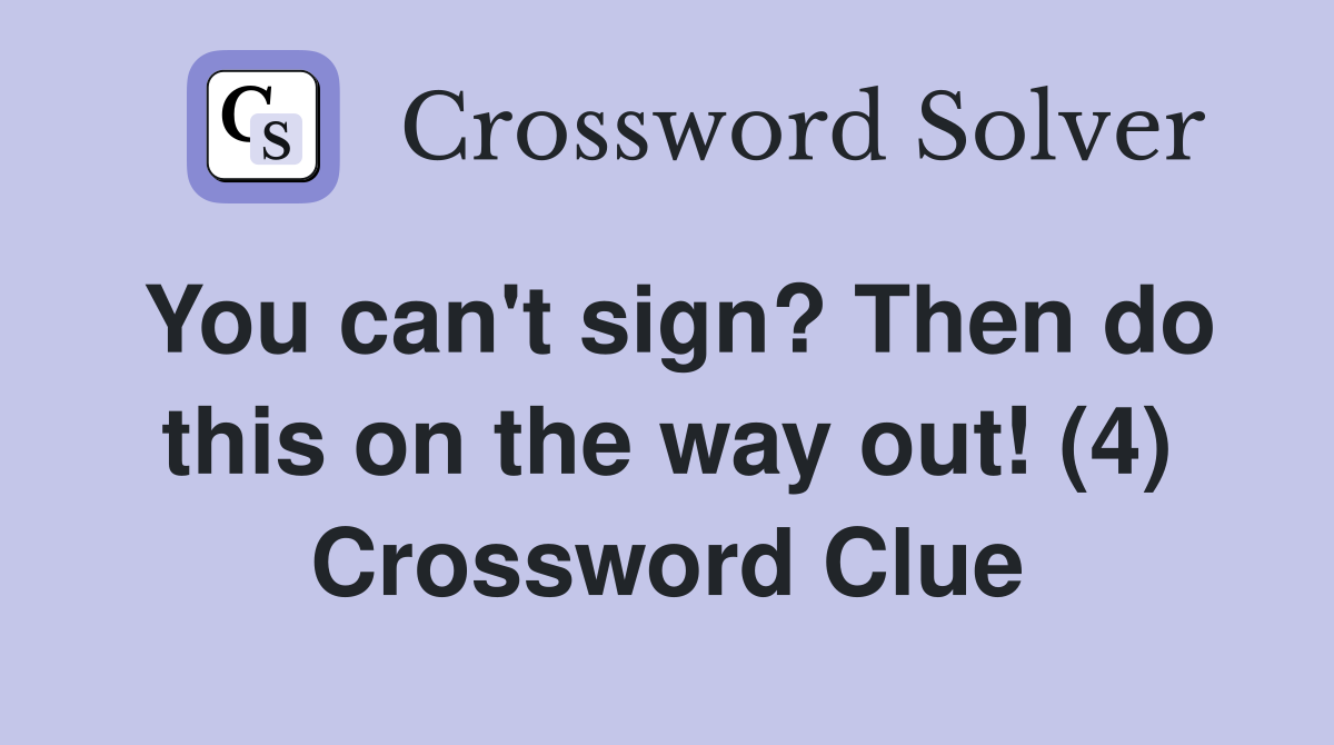 You can't sign? Then do this on the way out! (4) Crossword Clue