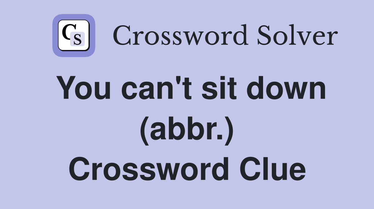You can #39 t sit down (abbr ) Crossword Clue Answers Crossword Solver