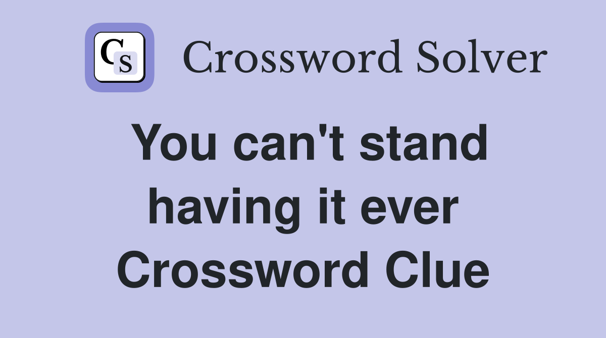 You can't stand having it ever Crossword Clue