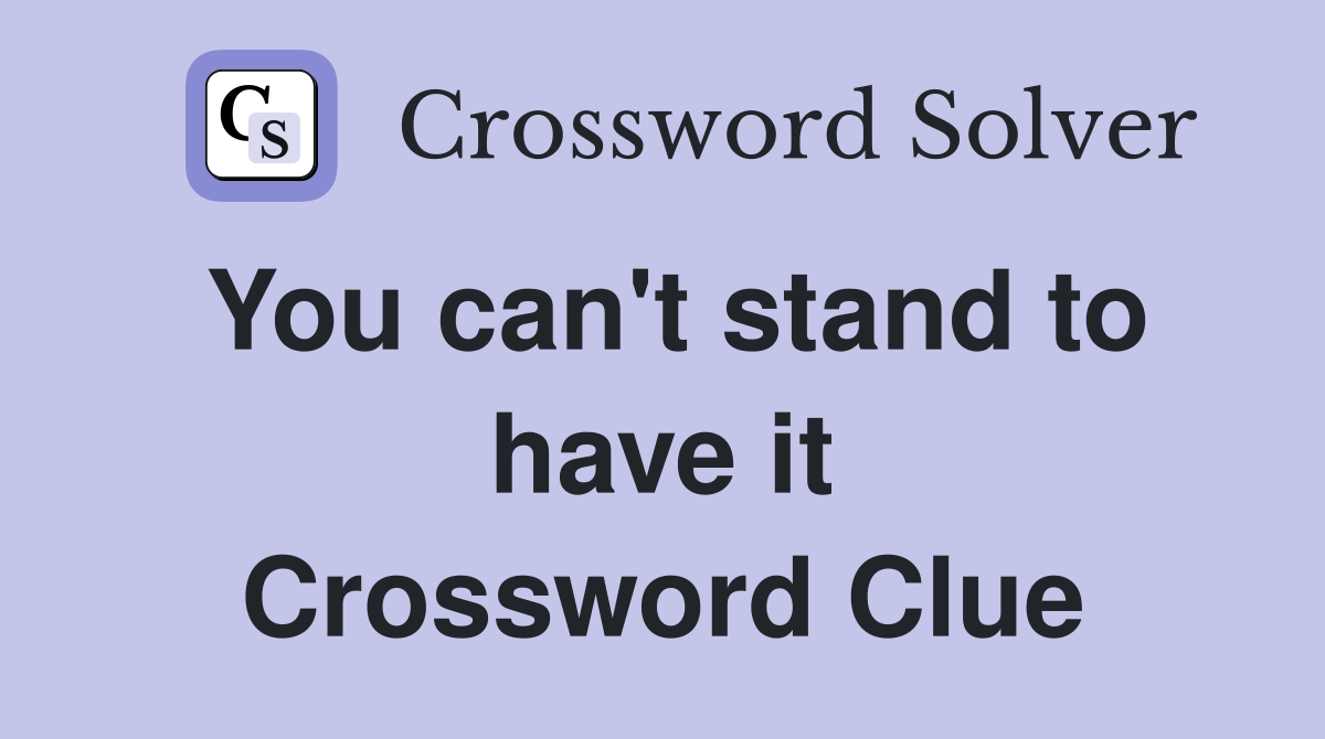 You can't stand to have it Crossword Clue